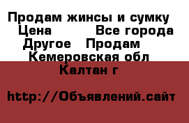 Продам жинсы и сумку  › Цена ­ 800 - Все города Другое » Продам   . Кемеровская обл.,Калтан г.